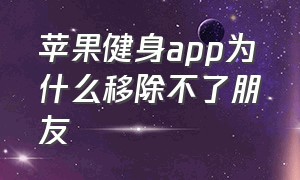 苹果健身app为什么移除不了朋友