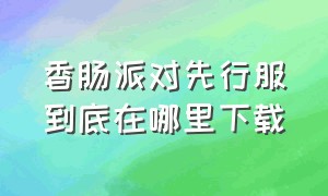 香肠派对先行服到底在哪里下载