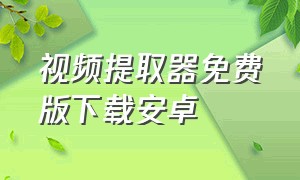 视频提取器免费版下载安卓