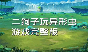 二狗子玩异形虫游戏完整版