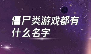 僵尸类游戏都有什么名字