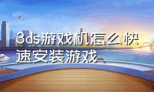 3ds游戏机怎么快速安装游戏