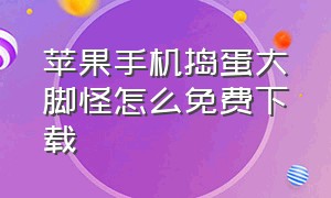 苹果手机捣蛋大脚怪怎么免费下载