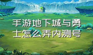 手游地下城与勇士怎么弄内测号