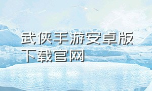 武侠手游安卓版下载官网