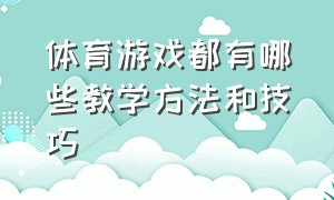 体育游戏都有哪些教学方法和技巧