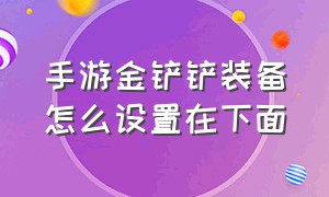 手游金铲铲装备怎么设置在下面