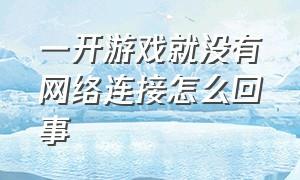 一开游戏就没有网络连接怎么回事