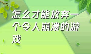 怎么才能放弃一个令人崩溃的游戏