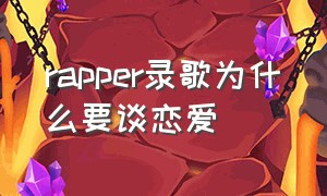 rapper录歌为什么要谈恋爱