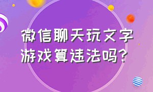 微信聊天玩文字游戏算违法吗?