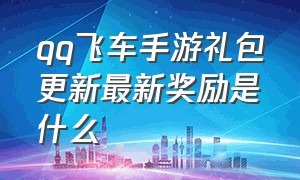 qq飞车手游礼包更新最新奖励是什么