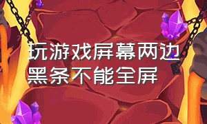 玩游戏屏幕两边黑条不能全屏