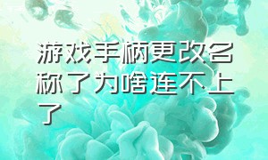 游戏手柄更改名称了为啥连不上了