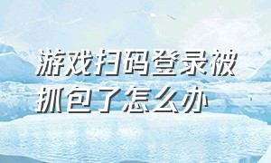 游戏扫码登录被抓包了怎么办