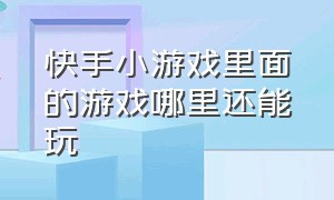 快手小游戏里面的游戏哪里还能玩