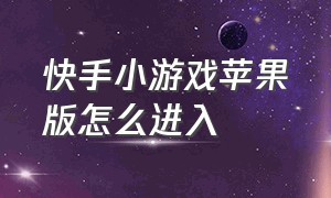 快手小游戏苹果版怎么进入