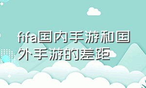 fifa国内手游和国外手游的差距