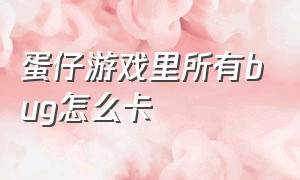 蛋仔游戏里所有bug怎么卡