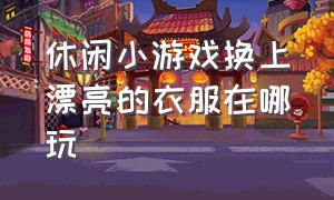 休闲小游戏换上漂亮的衣服在哪玩