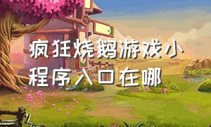 疯狂烧鹅游戏小程序入口在哪