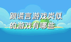 跟谎言游戏类似的游戏有哪些