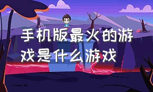 手机版最火的游戏是什么游戏