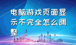 电脑游戏页面显示不完全怎么调整