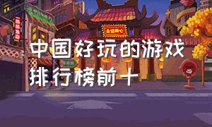 中国好玩的游戏排行榜前十