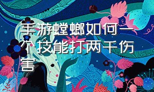 手游螳螂如何一个技能打两千伤害