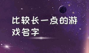 比较长一点的游戏名字