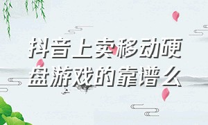 抖音上卖移动硬盘游戏的靠谱么