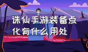 诛仙手游装备点化有什么用处