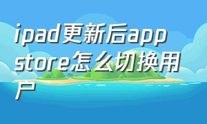 ipad更新后app store怎么切换用户