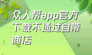 众人帮app官方下载不通过自带商店