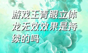 游戏王青眼立体龙无效效果是持续的吗