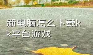 新电脑怎么下载kk平台游戏