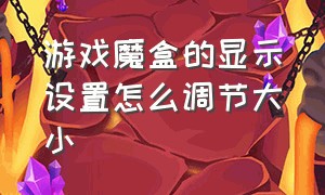 游戏魔盒的显示设置怎么调节大小