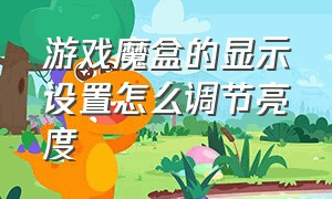 游戏魔盒的显示设置怎么调节亮度