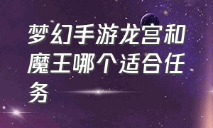 梦幻手游龙宫和魔王哪个适合任务