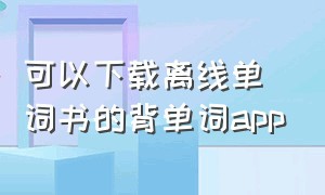 可以下载离线单词书的背单词app