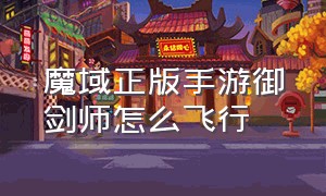 魔域正版手游御剑师怎么飞行