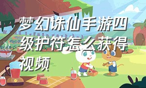 梦幻诛仙手游四级护符怎么获得视频