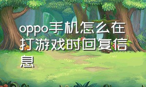 oppo手机怎么在打游戏时回复信息