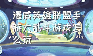 漫威英雄联盟手游大乱斗游戏怎么玩