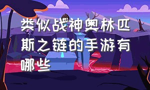 类似战神奥林匹斯之链的手游有哪些