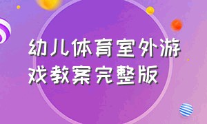 幼儿体育室外游戏教案完整版