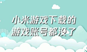 小米游戏下载的游戏账号都没了