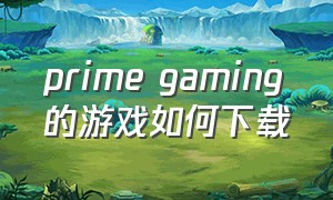 prime gaming的游戏如何下载