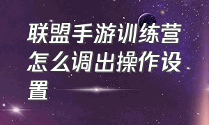 联盟手游训练营怎么调出操作设置